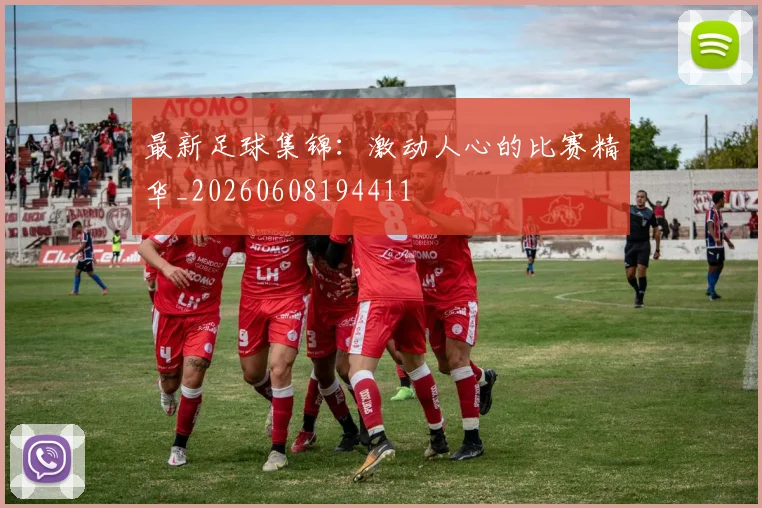 最新足球集锦：激动人心的比赛精华_20260608194411