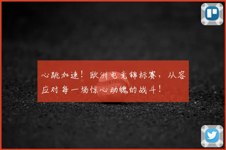 心跳加速！欧洲电竞锦标赛，从容应对每一场惊心动魄的战斗！