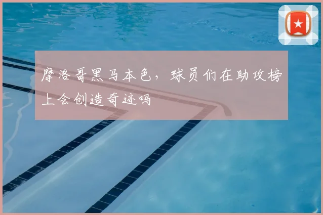 摩洛哥黑马本色，球员们在助攻榜上会创造奇迹吗