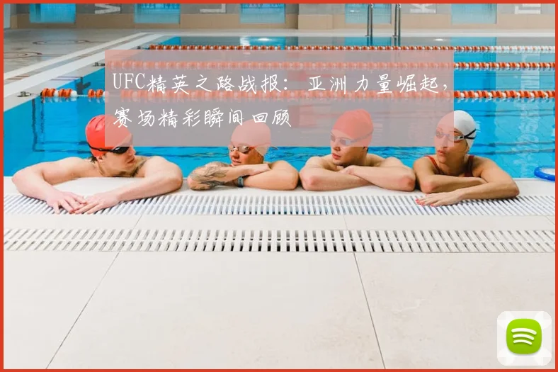 UFC精英之路战报：亚洲力量崛起，赛场精彩瞬间回顾