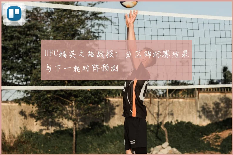 UFC精英之路战报：分区锦标赛结果与下一轮对阵预测