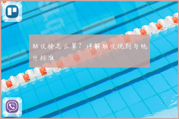 助攻榜怎么算？详解助攻规则与统计标准