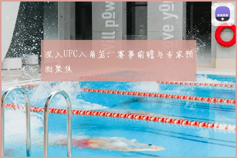 深入UFC八角笼：赛事前瞻与专家预测聚焦