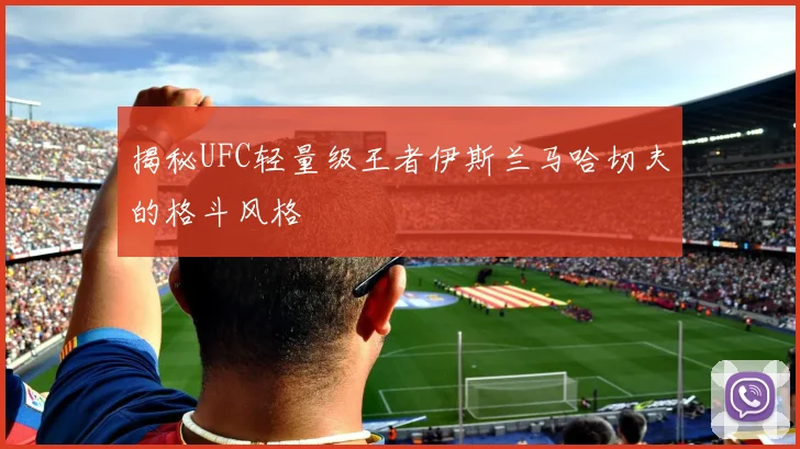 揭秘UFC轻量级王者伊斯兰马哈切夫的格斗风格