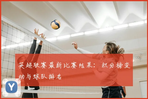 英超联赛最新比赛结果：积分榜变动与球队排名
