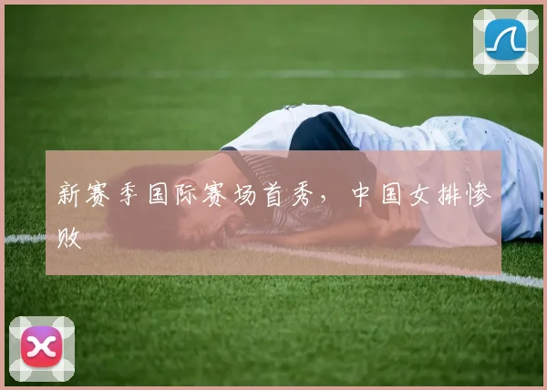 新赛季国际赛场首秀，中国女排惨败