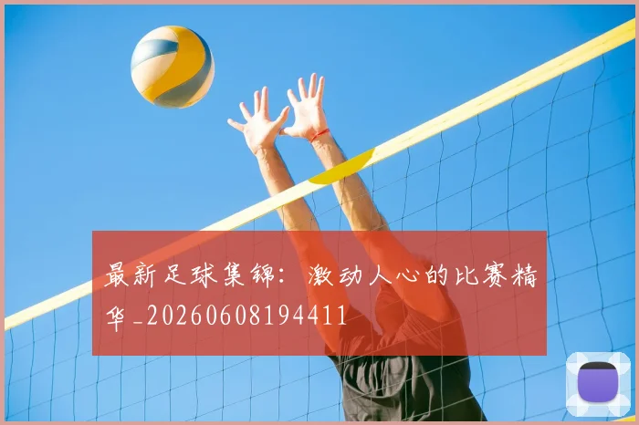 最新足球集锦：激动人心的比赛精华_20260608194411