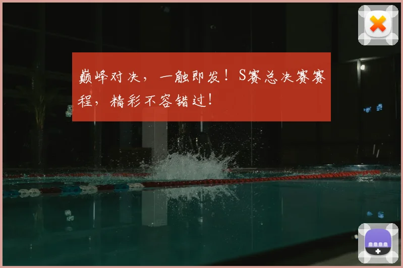 巅峰对决，一触即发！S赛总决赛赛程，精彩不容错过！