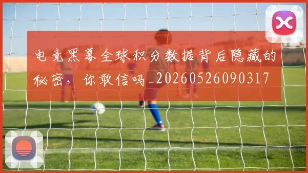 电竞黑幕全球积分数据背后隐藏的秘密，你敢信吗_20260526090317