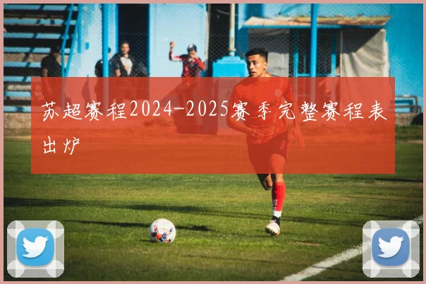 苏超赛程2024-2025赛季完整赛程表出炉