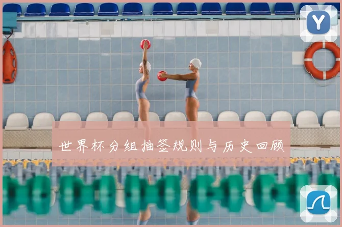 世界杯分组抽签规则与历史回顾