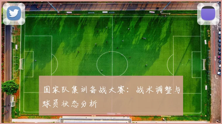 国家队集训备战大赛：战术调整与球员状态分析