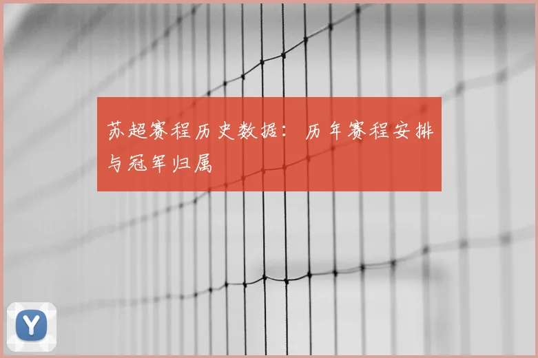 苏超赛程历史数据:历年赛程安排与冠军归属