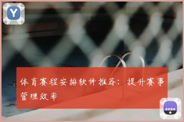 体育赛程安排软件推荐：提升赛事管理效率