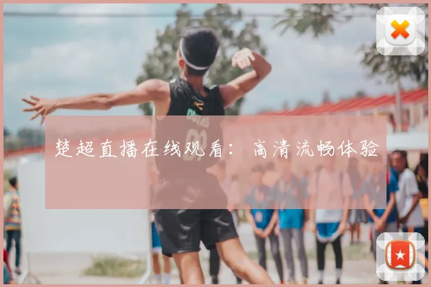 楚超直播在线观看：高清流畅体验