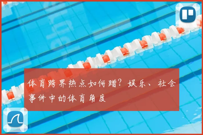 体育跨界热点如何蹭？娱乐、社会事件中的体育角度