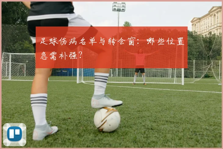 足球伤病名单与转会窗：哪些位置急需补强？