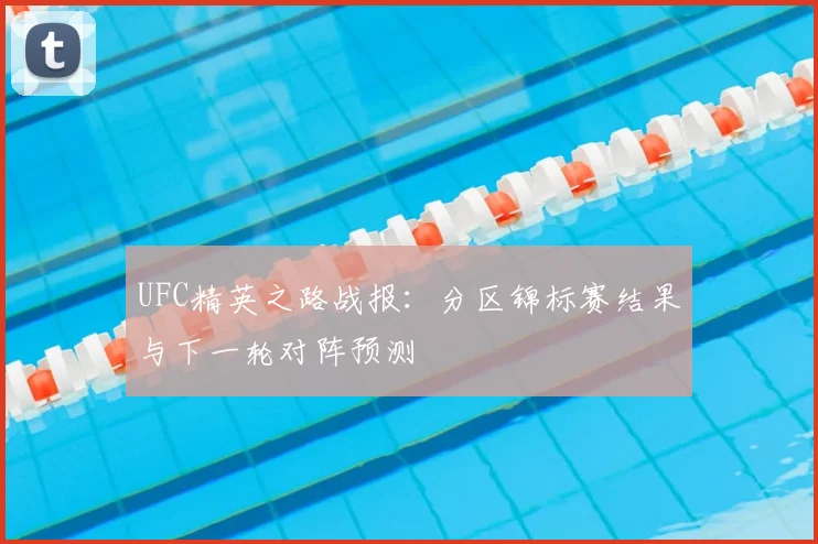 UFC精英之路战报：分区锦标赛结果与下一轮对阵预测