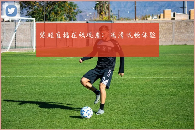 楚超直播在线观看：高清流畅体验