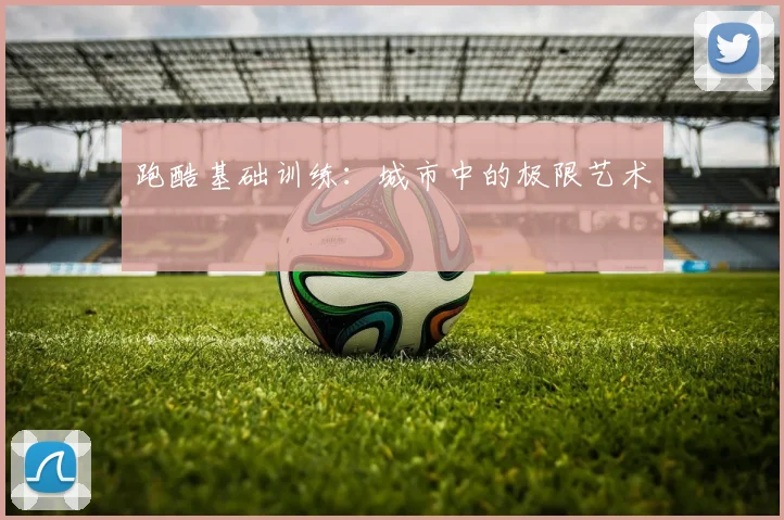 跑酷基础训练：城市中的极限艺术