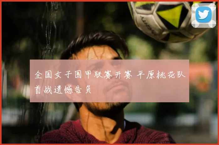 全国女子围甲联赛开赛 平原桃花队首战遗憾告负