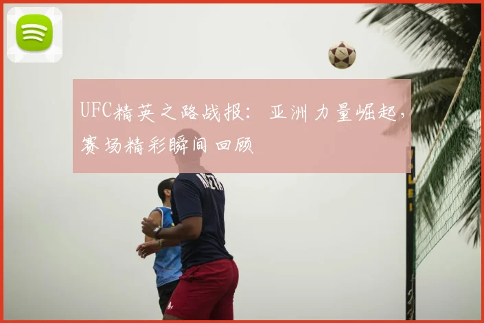 UFC精英之路战报：亚洲力量崛起，赛场精彩瞬间回顾