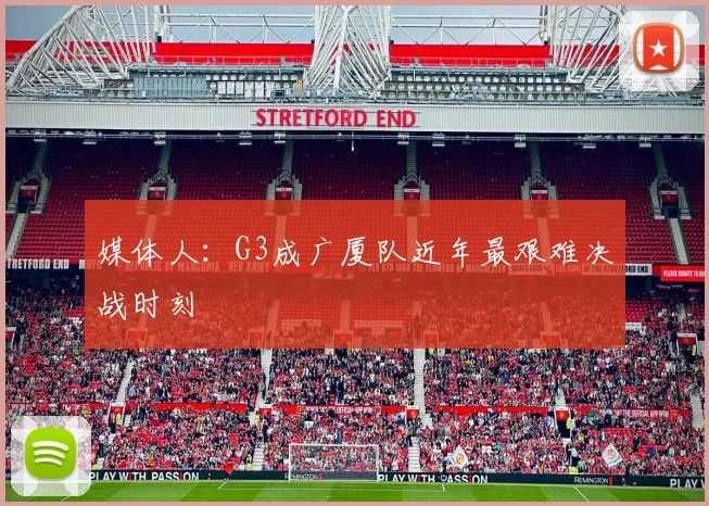 媒体人：G3成广厦队近年最艰难决战时刻