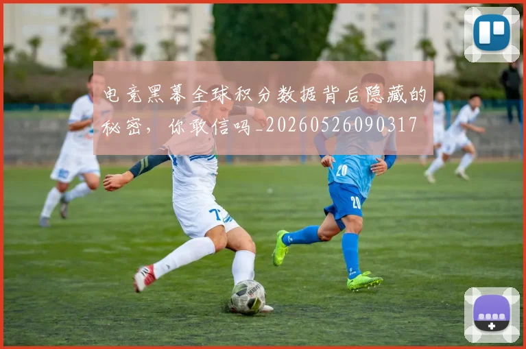 电竞黑幕全球积分数据背后隐藏的秘密，你敢信吗_20260526090317