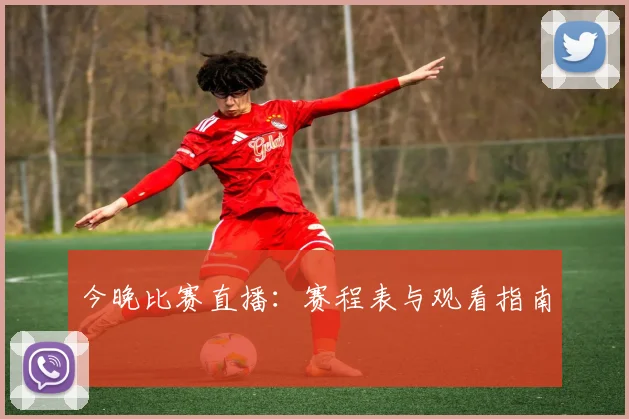 今晚比赛直播：赛程表与观看指南