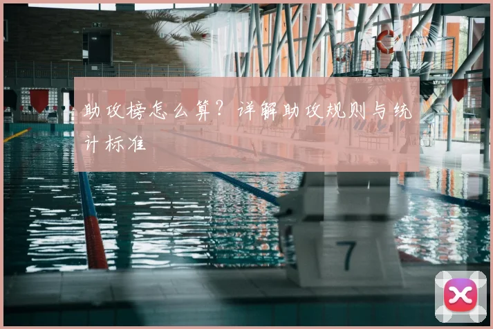 助攻榜怎么算？详解助攻规则与统计标准